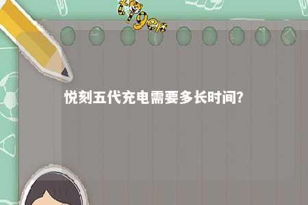 悦刻五代充电需要多长时间？ 